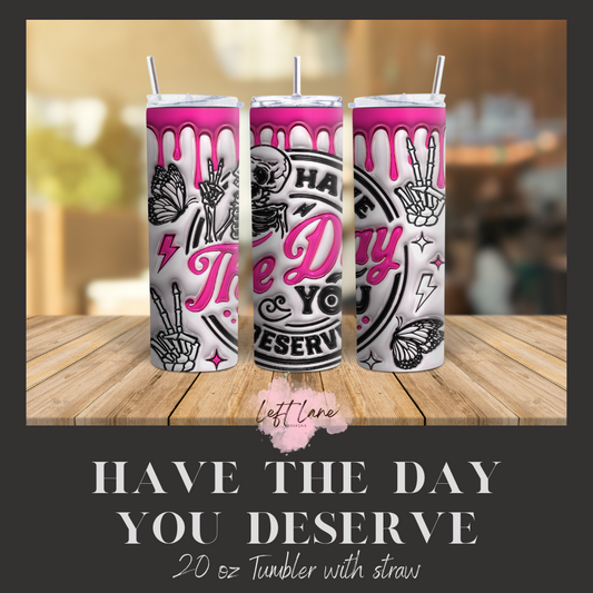 Have the Day You Deserve 20 oz Tumbler
